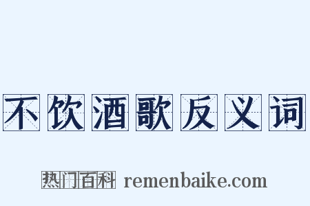 不饮酒歌反义词是什么意思的图片